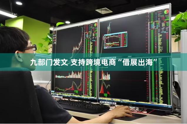 九部门发文 支持跨境电商“借展出海”
