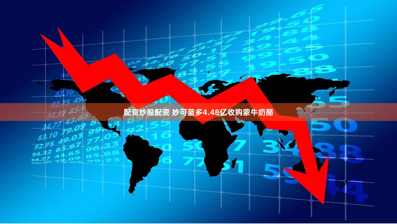 配资炒股配资 妙可蓝多4.48亿收购蒙牛奶酪