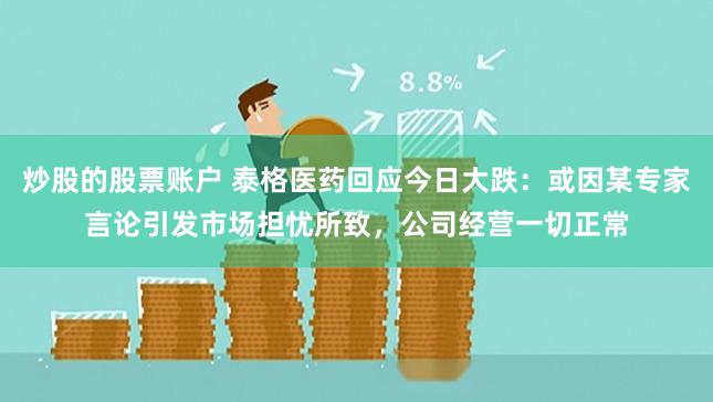 炒股的股票账户 泰格医药回应今日大跌：或因某专家言论引发市场担忧所致，公司经营一切正常