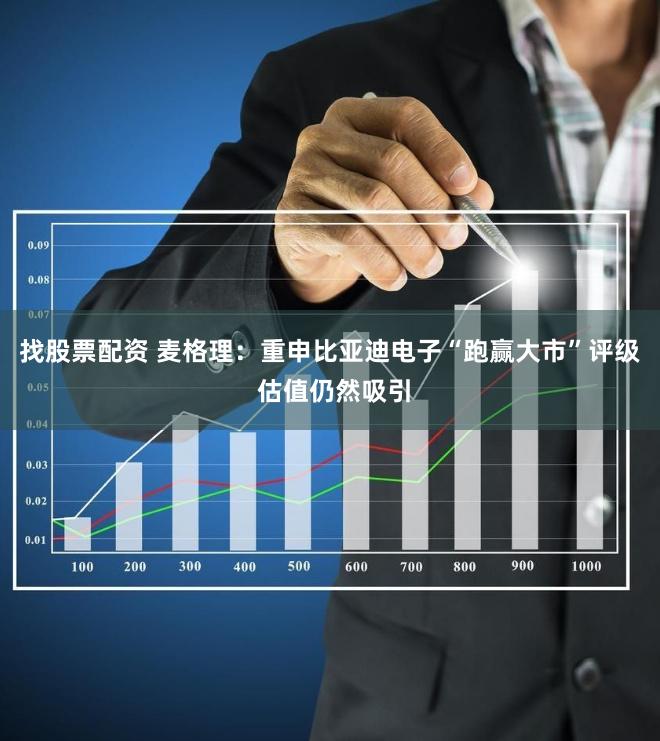 找股票配资 麦格理：重申比亚迪电子“跑赢大市”评级 估值仍然吸引