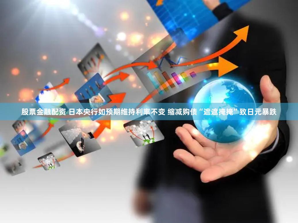股票金融配资 日本央行如预期维持利率不变 缩减购债“遮遮掩掩”致日元暴跌