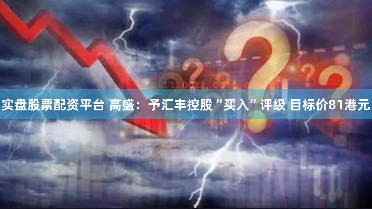 实盘股票配资平台 高盛：予汇丰控股“买入”评级 目标价81港元