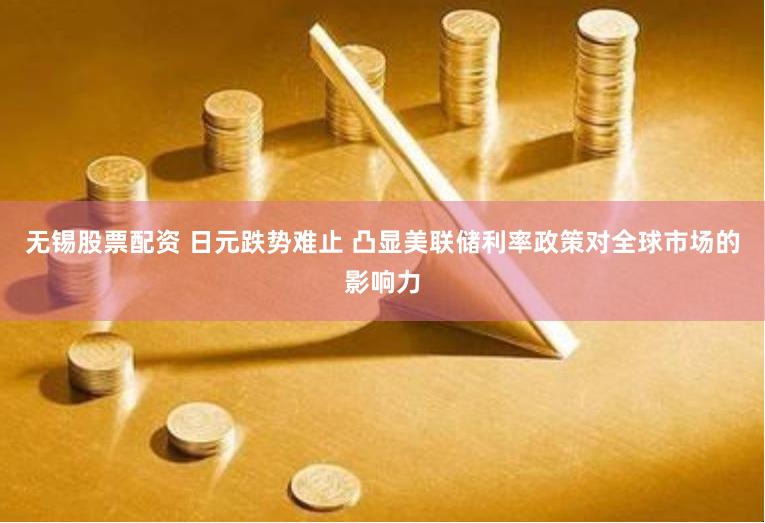 无锡股票配资 日元跌势难止 凸显美联储利率政策对全球市场的影响力