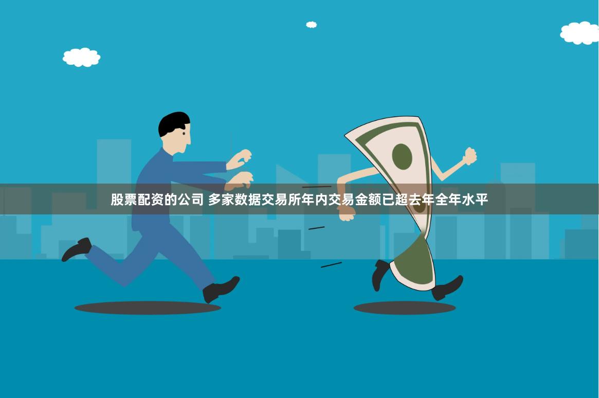 股票配资的公司 多家数据交易所年内交易金额已超去年全年水平