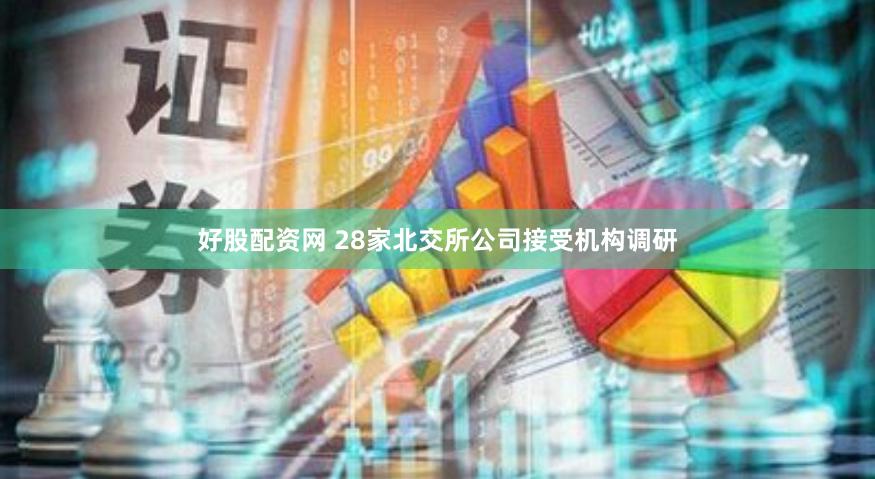 好股配资网 28家北交所公司接受机构调研
