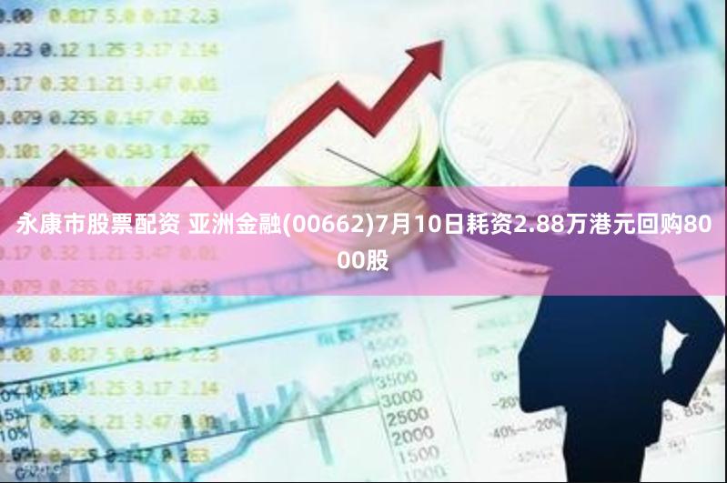 永康市股票配资 亚洲金融(00662)7月10日耗资2.88万港元回购8000股
