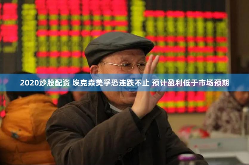2020炒股配资 埃克森美孚恐连跌不止 预计盈利低于市场预期