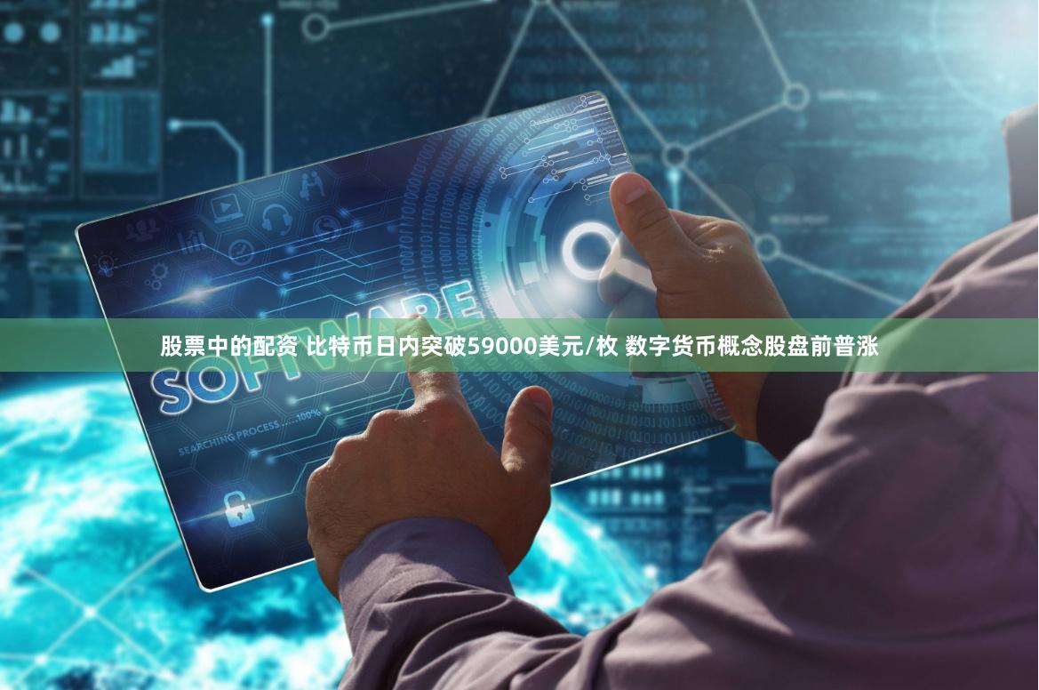 股票中的配资 比特币日内突破59000美元/枚 数字货币概念股盘前普涨