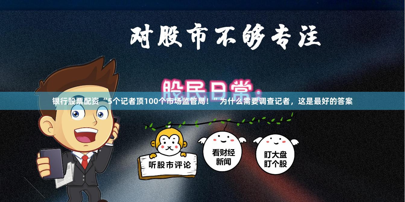 银行股票配资 “5个记者顶100个市场监管局！”为什么需要调查记者，这是最好的答案