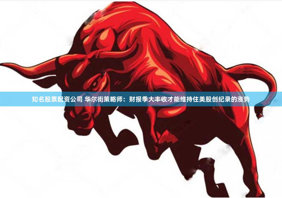 知名股票配资公司 华尔街策略师：财报季大丰收才能维持住美股创纪录的涨势