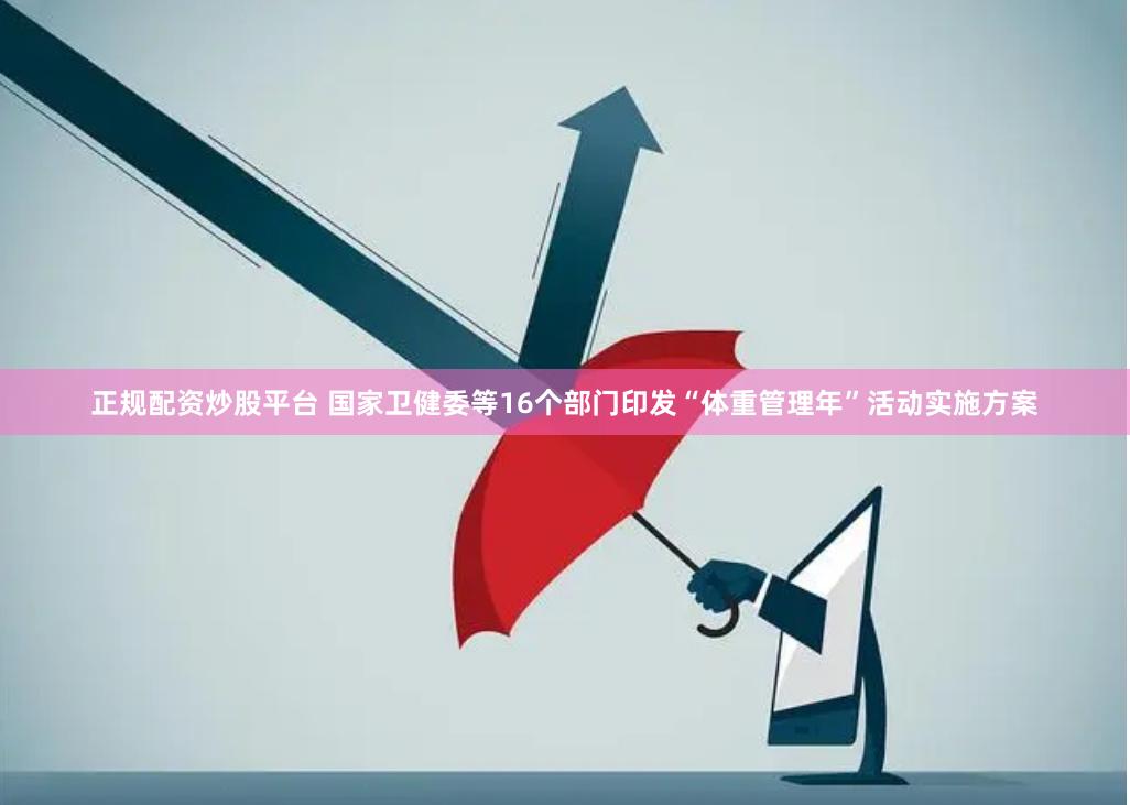 正规配资炒股平台 国家卫健委等16个部门印发“体重管理年”活动实施方案