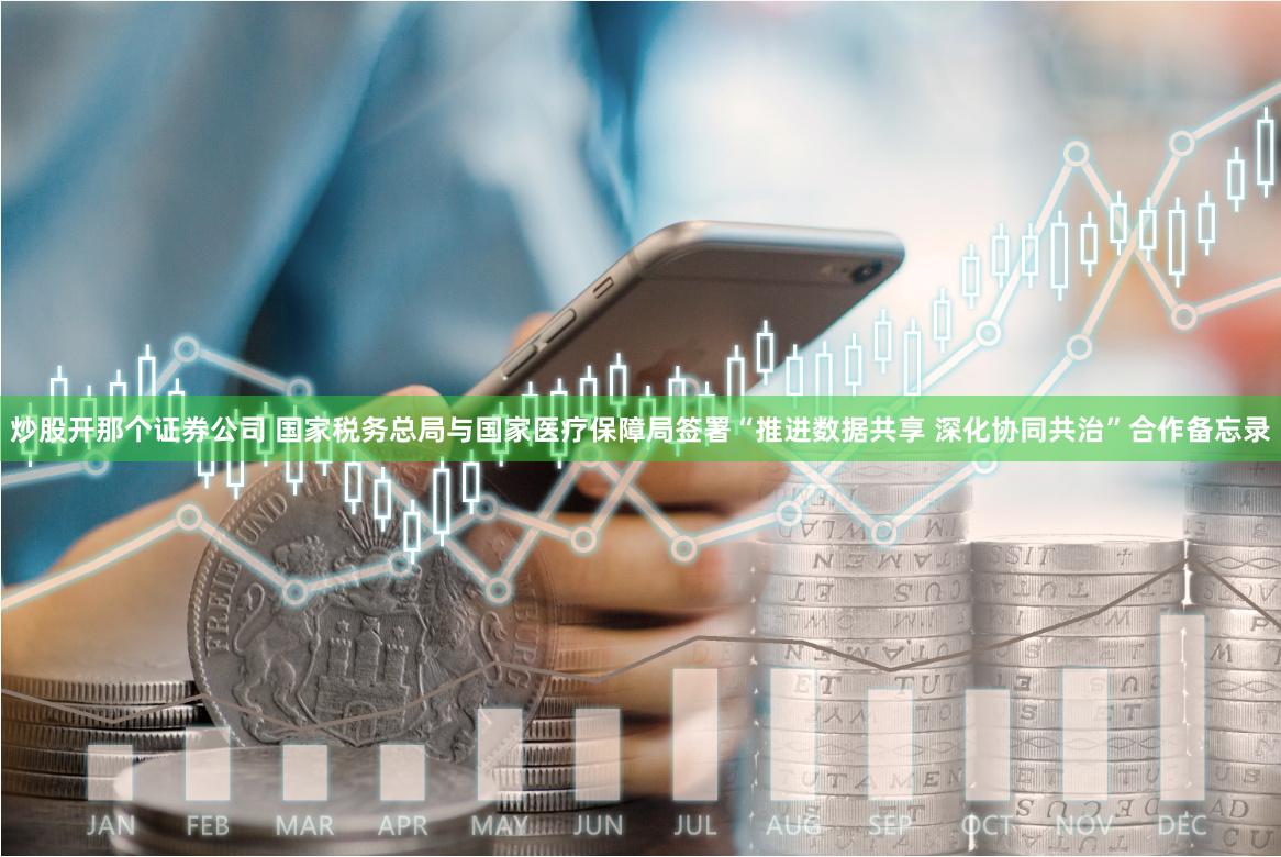 炒股开那个证券公司 国家税务总局与国家医疗保障局签署“推进数据共享 深化协同共治”合作备忘录