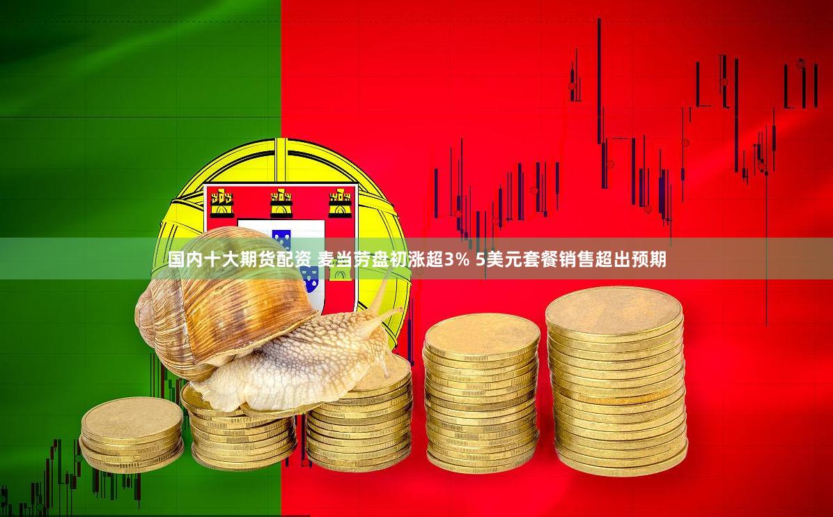 国内十大期货配资 麦当劳盘初涨超3% 5美元套餐销售超出预期