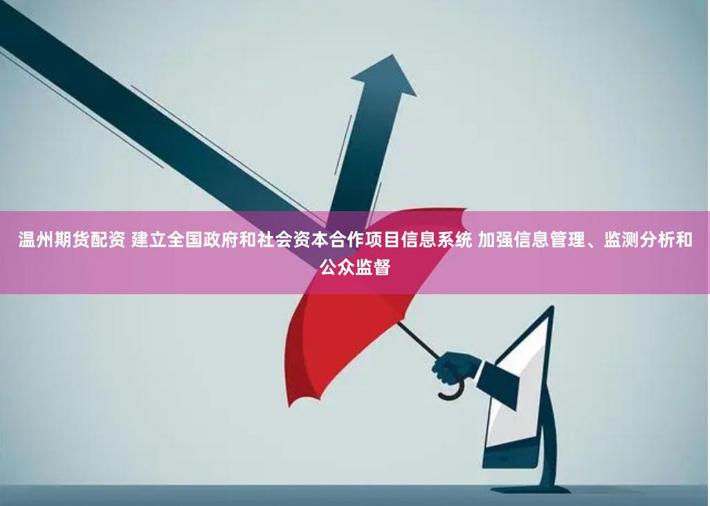 温州期货配资 建立全国政府和社会资本合作项目信息系统 加强信息管理、监测分析和公众监督