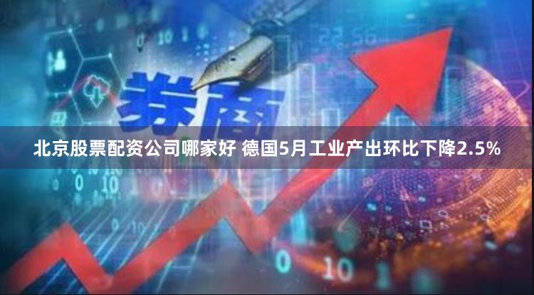 北京股票配资公司哪家好 德国5月工业产出环比下降2.5%