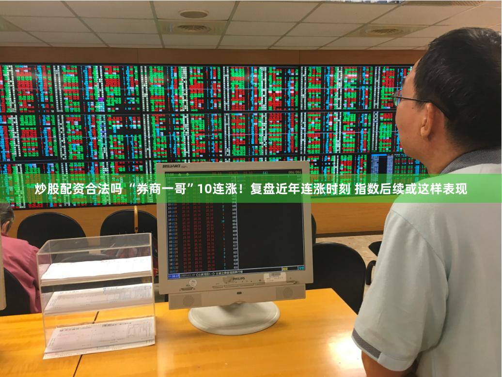 炒股配资合法吗 “券商一哥”10连涨！复盘近年连涨时刻 指数后续或这样表现