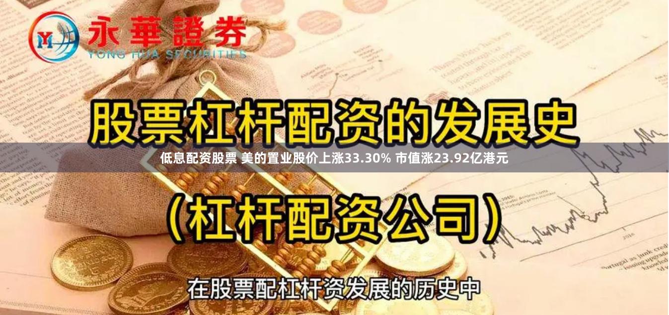 低息配资股票 美的置业股价上涨33.30% 市值涨23.92亿港元
