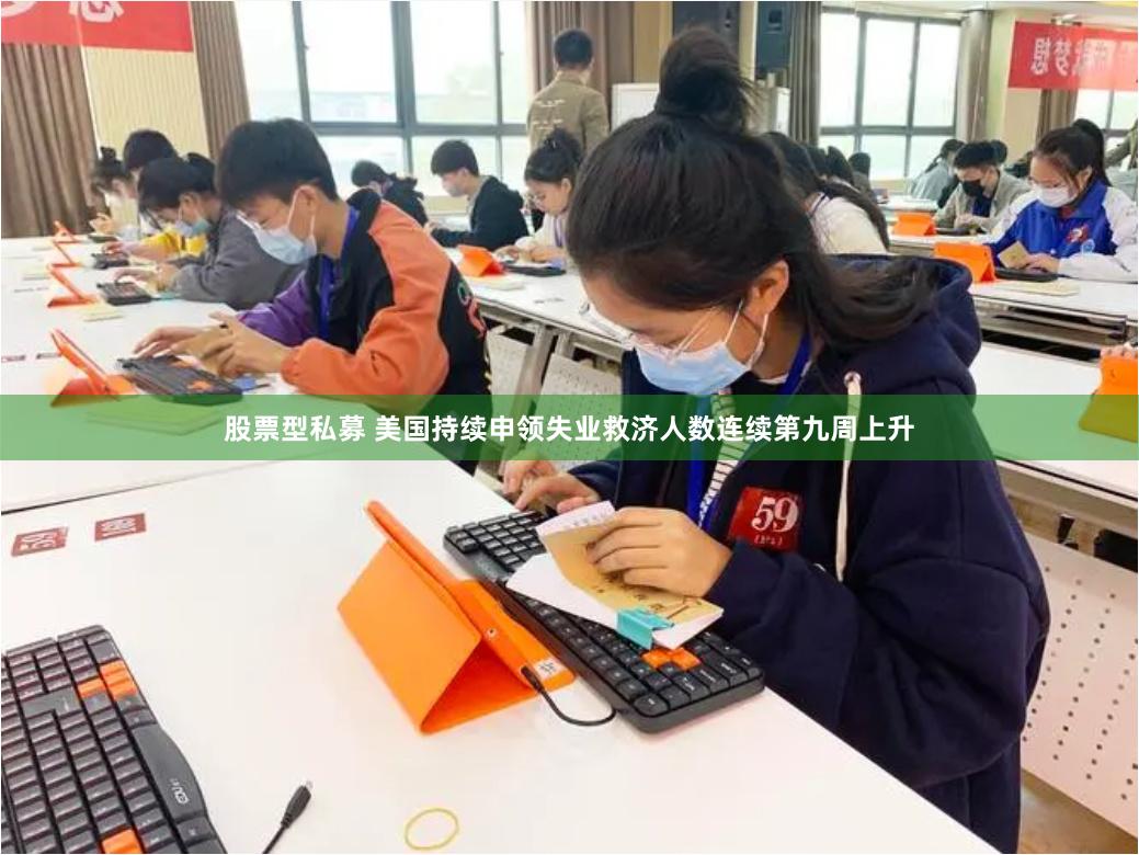 股票型私募 美国持续申领失业救济人数连续第九周上升