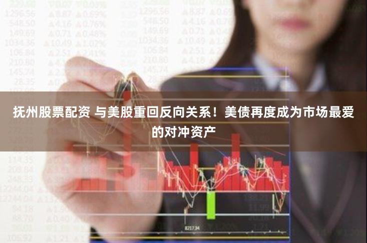 抚州股票配资 与美股重回反向关系！美债再度成为市场最爱的对冲资产