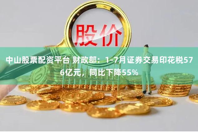 中山股票配资平台 财政部：1-7月证券交易印花税576亿元，同比下降55%