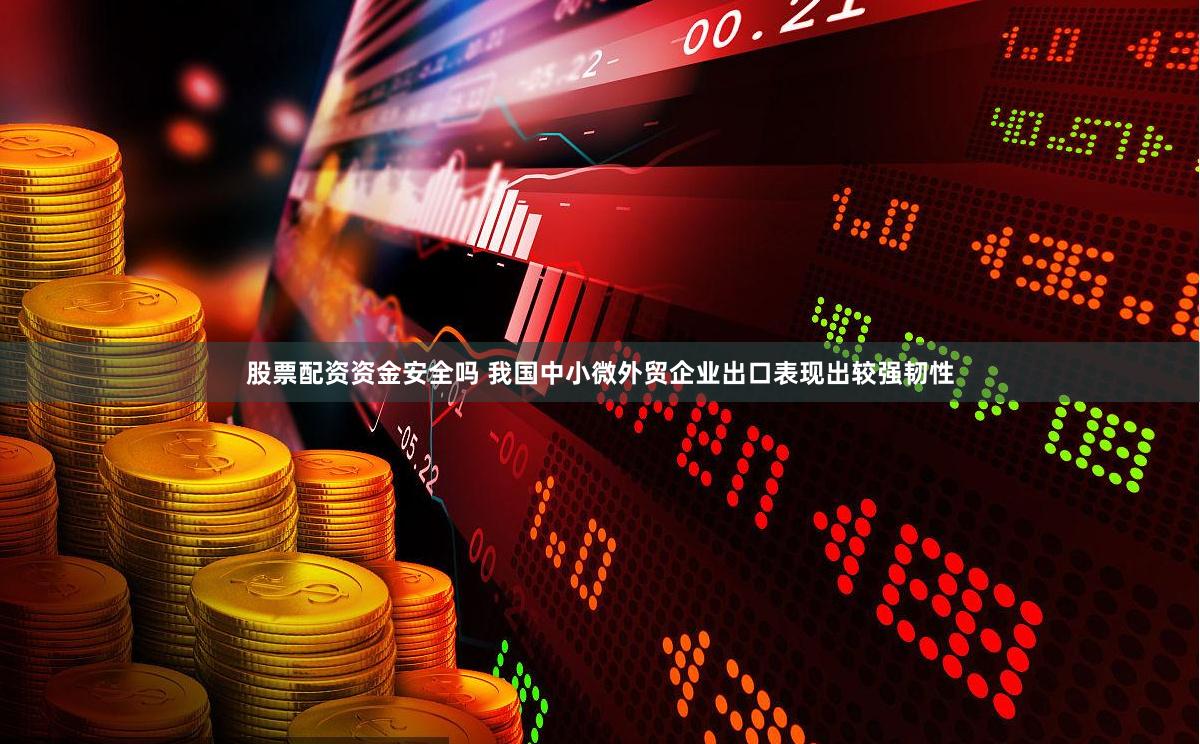 股票配资资金安全吗 我国中小微外贸企业出口表现出较强韧性