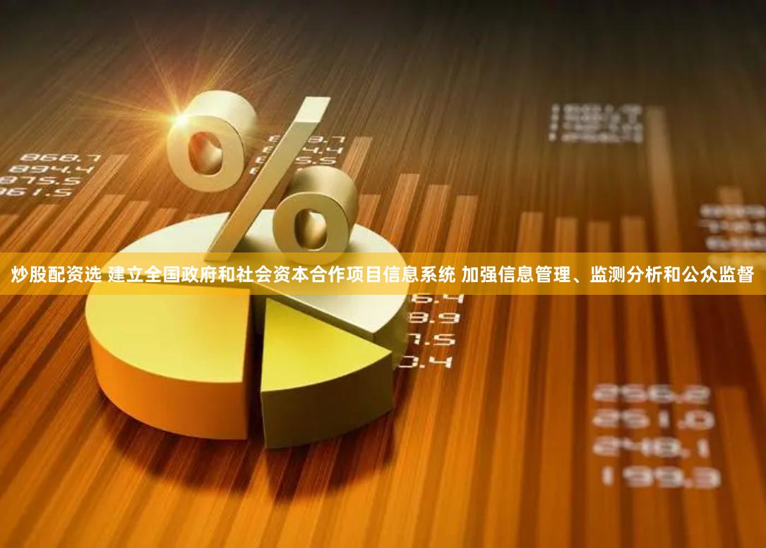 炒股配资选 建立全国政府和社会资本合作项目信息系统 加强信息管理、监测分析和公众监督