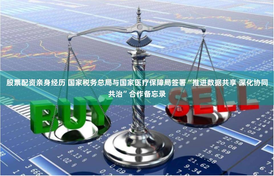 股票配资亲身经历 国家税务总局与国家医疗保障局签署“推进数据共享 深化协同共治”合作备忘录