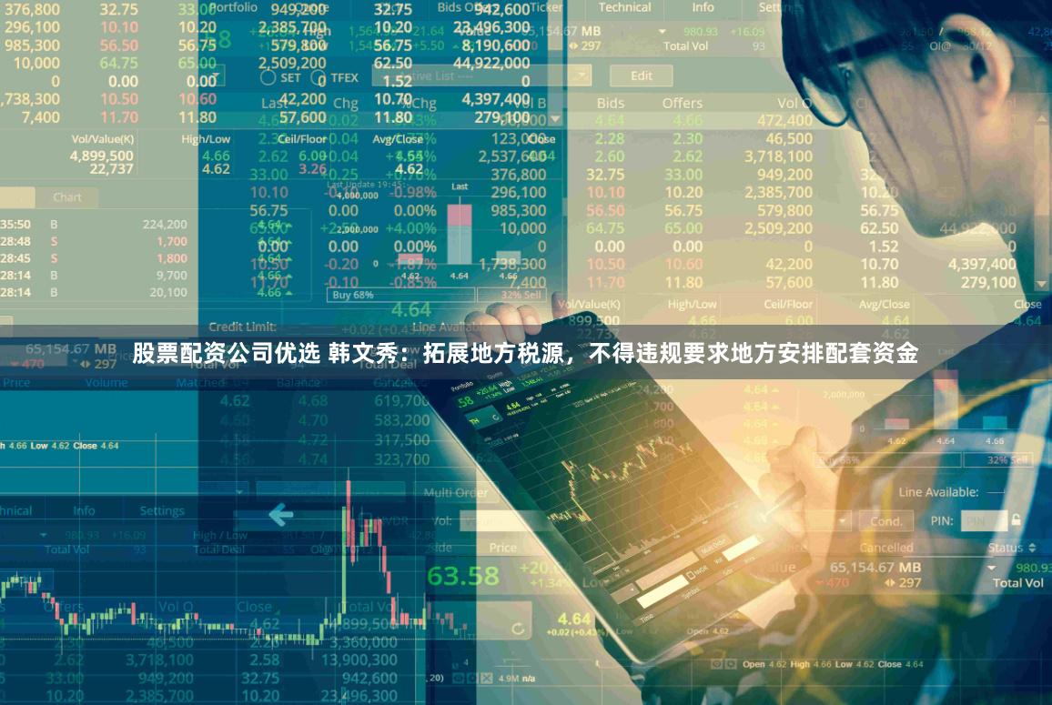股票配资公司优选 韩文秀：拓展地方税源，不得违规要求地方安排配套资金