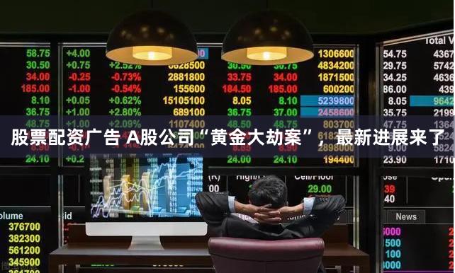 股票配资广告 A股公司“黄金大劫案”，最新进展来了