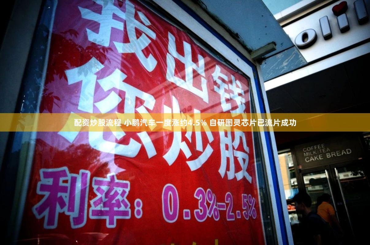 配资炒股流程 小鹏汽车一度涨约4.5% 自研图灵芯片已流片成功