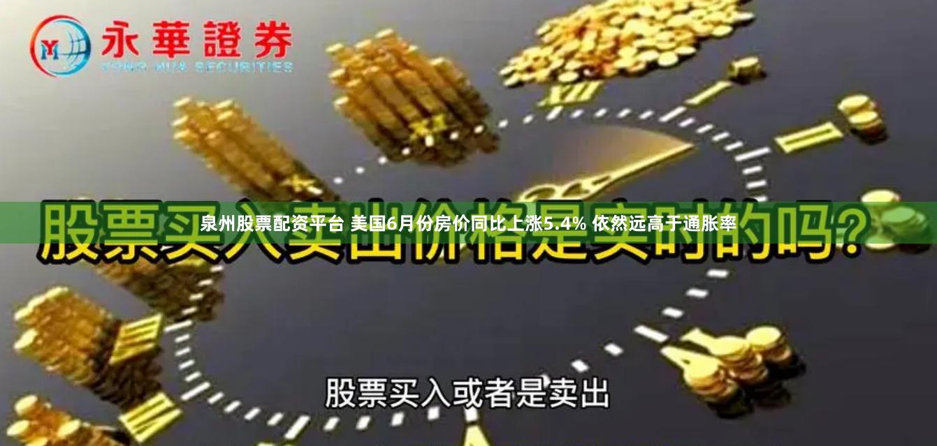 泉州股票配资平台 美国6月份房价同比上涨5.4% 依然远高于通胀率