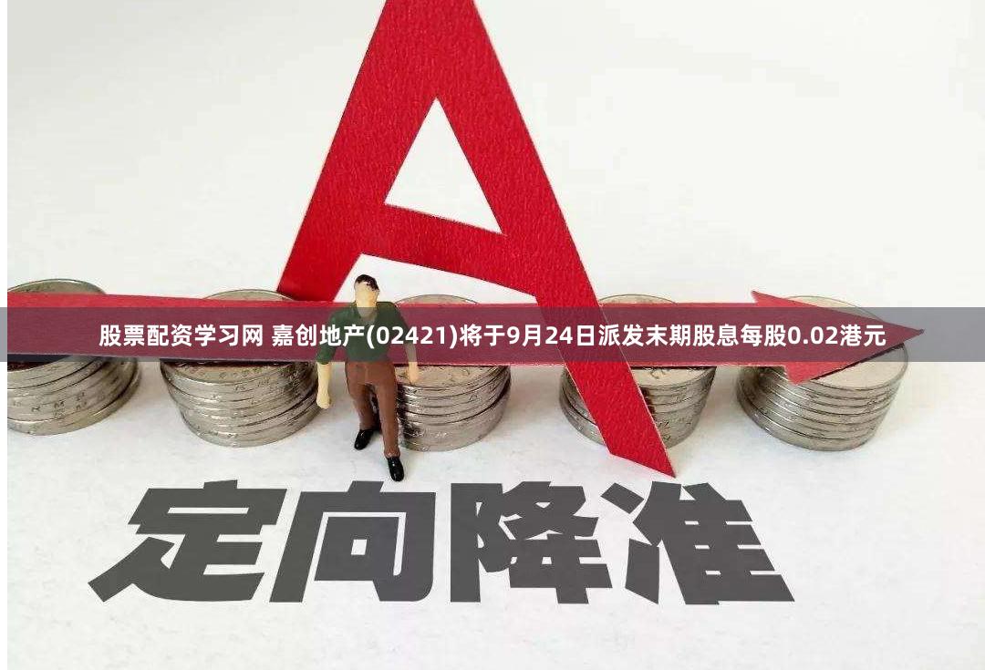 股票配资学习网 嘉创地产(02421)将于9月24日派发末期股息每股0.02港元