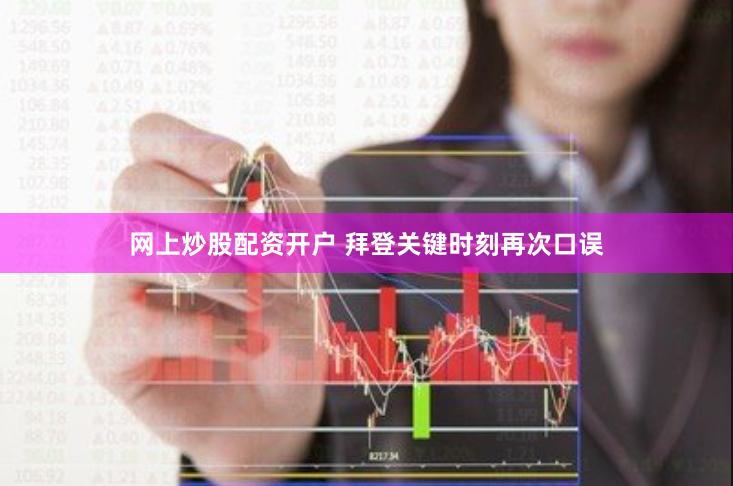 网上炒股配资开户 拜登关键时刻再次口误