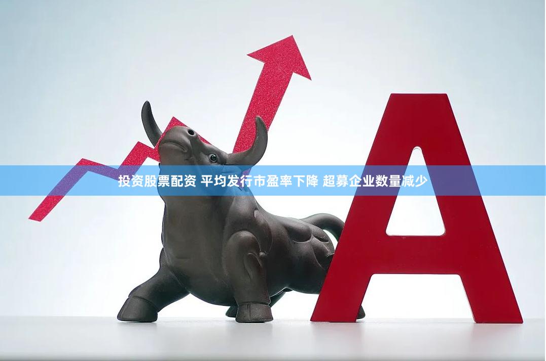 投资股票配资 平均发行市盈率下降 超募企业数量减少