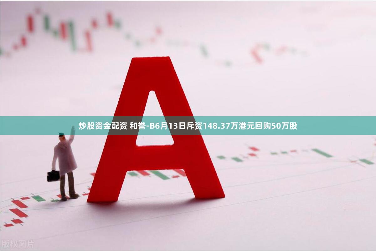 炒股资金配资 和誉-B6月13日斥资148.37万港元回购50万股