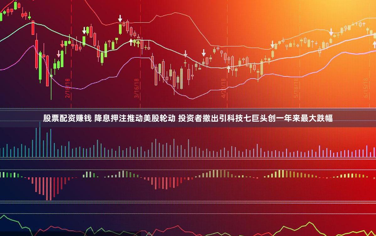 股票配资赚钱 降息押注推动美股轮动 投资者撤出引科技七巨头创一年来最大跌幅