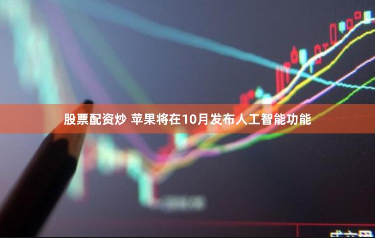股票配资炒 苹果将在10月发布人工智能功能