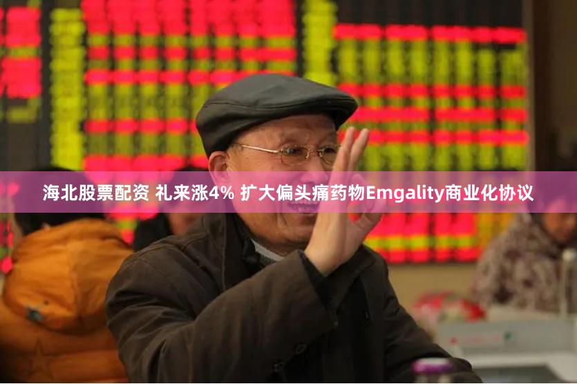 海北股票配资 礼来涨4% 扩大偏头痛药物Emgality商业化协议
