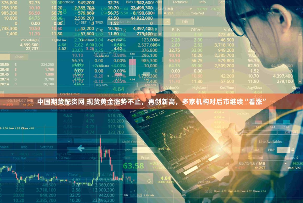中国期货配资网 现货黄金涨势不止，再创新高，多家机构对后市继续“看涨”