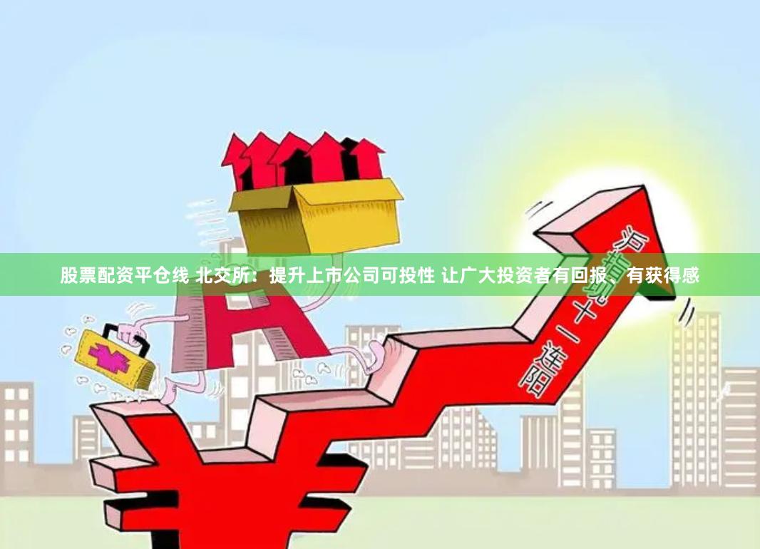 股票配资平仓线 北交所：提升上市公司可投性 让广大投资者有回报、有获得感