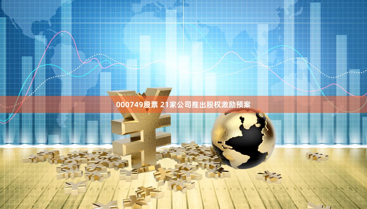 000749股票 21家公司推出股权激励预案