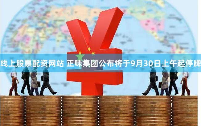 线上股票配资网站 正味集团公布将于9月30日上午起停牌