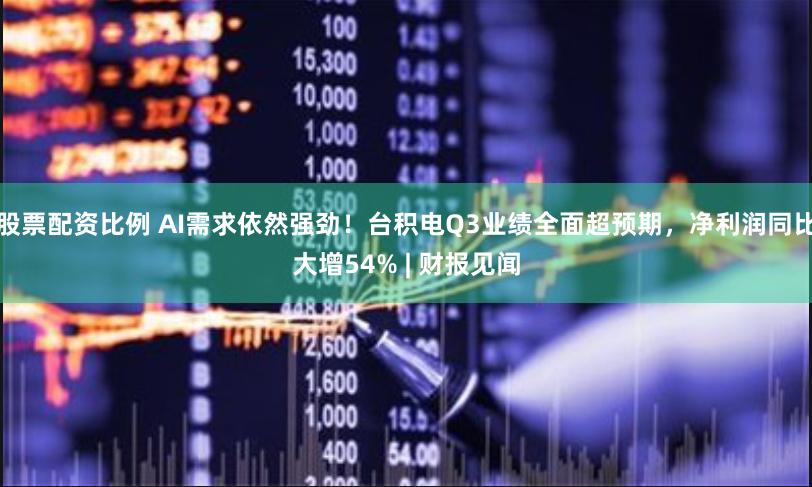 股票配资比例 AI需求依然强劲！台积电Q3业绩全面超预期，净利润同比大增54% | 财报见闻