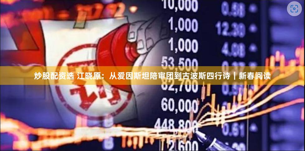 炒股配资选 江晓原：从爱因斯坦陪审团到古波斯四行诗｜新春阅读