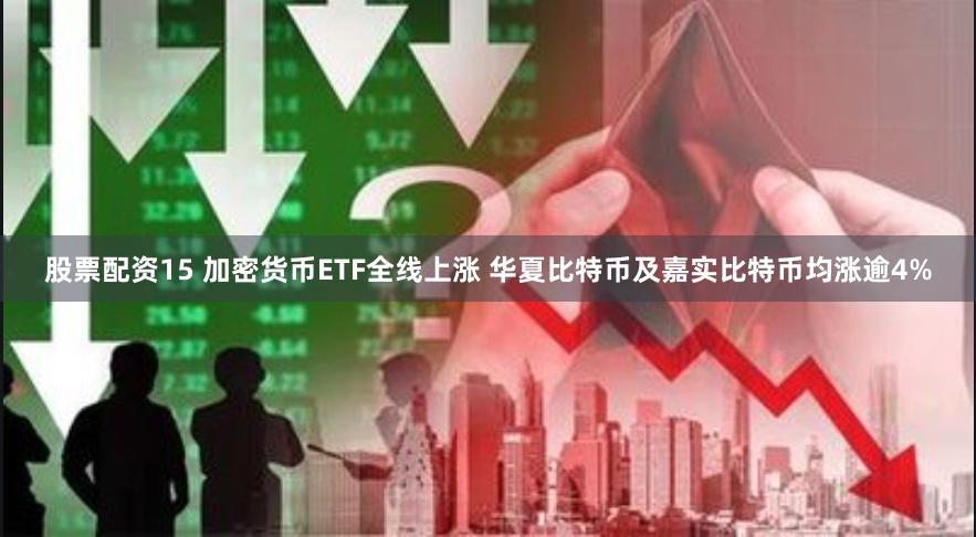股票配资15 加密货币ETF全线上涨 华夏比特币及嘉实比特币均涨逾4%