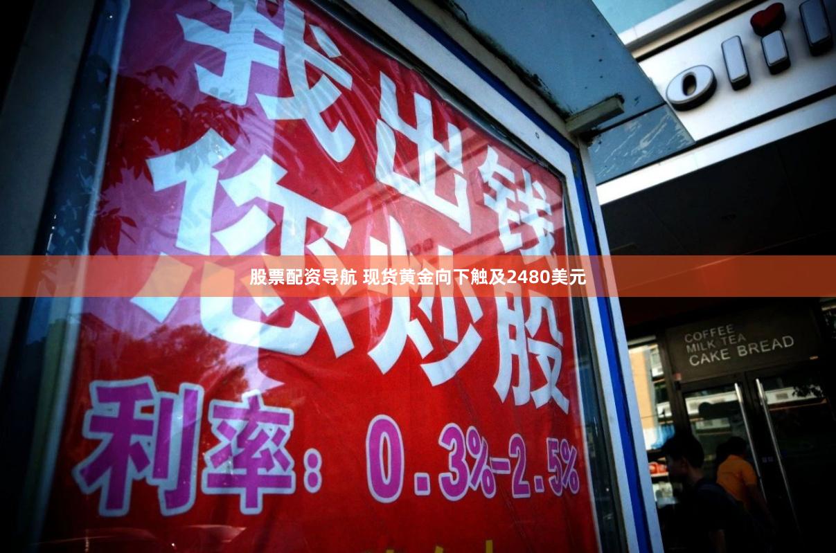 股票配资导航 现货黄金向下触及2480美元