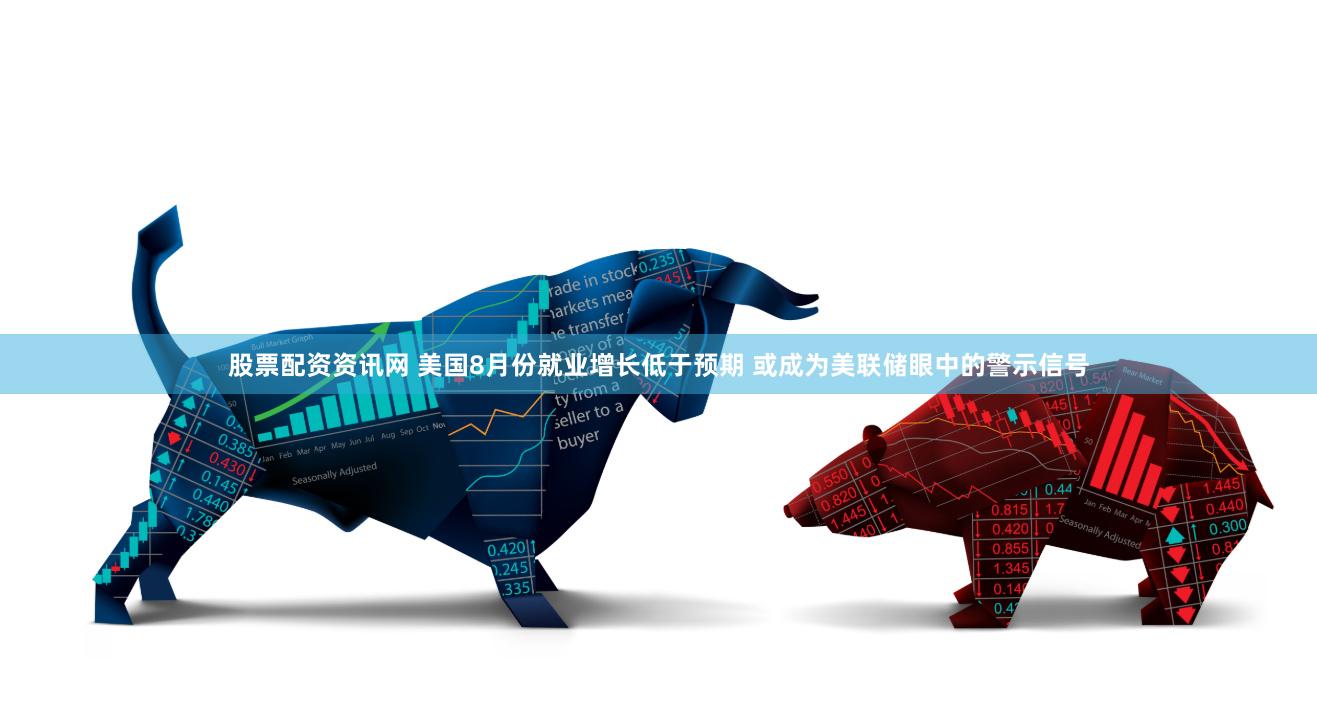 股票配资资讯网 美国8月份就业增长低于预期 或成为美联储眼中的警示信号