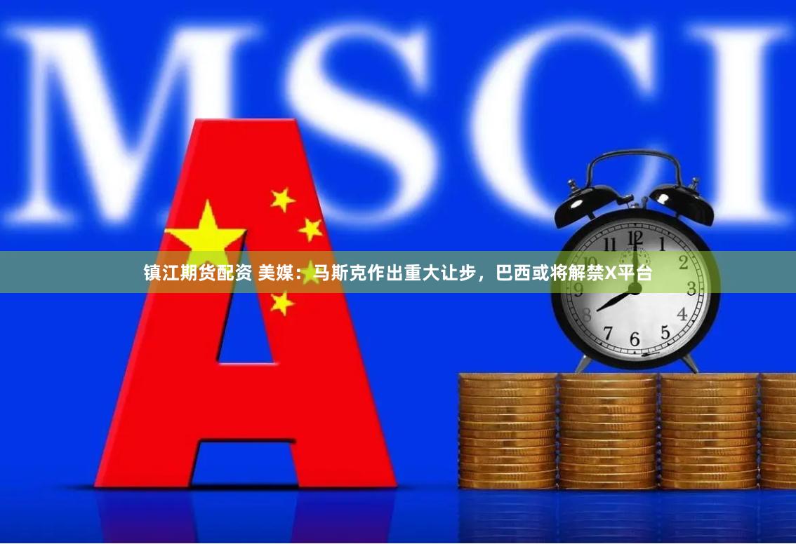 镇江期货配资 美媒：马斯克作出重大让步，巴西或将解禁X平台