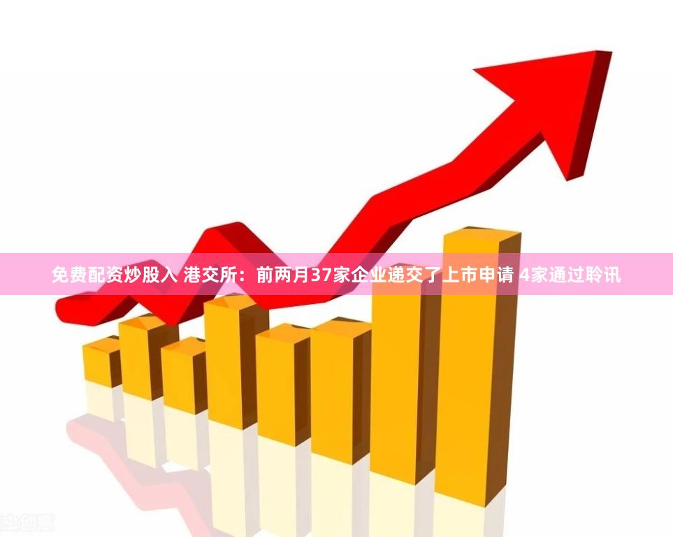 免费配资炒股入 港交所：前两月37家企业递交了上市申请 4家通过聆讯