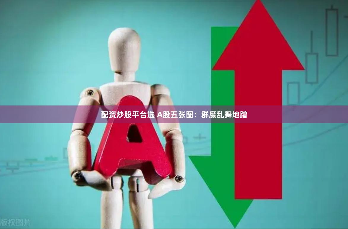 配资炒股平台选 A股五张图：群魔乱舞地蹭